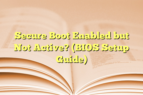 Secure Boot Enabled but Not Active? (BIOS Setup Guide)
