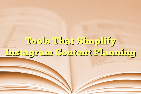 Tools That Simplify Instagram Content Planning