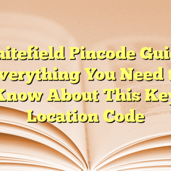 Whitefield Pincode Guide: Everything You Need to Know About This Key Location Code