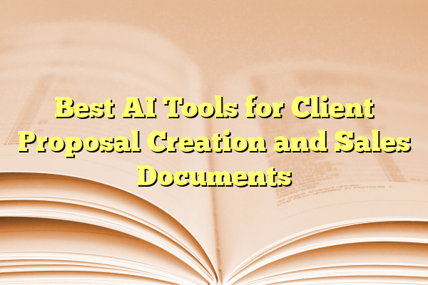 Best AI Tools for Client Proposal Creation and Sales Documents