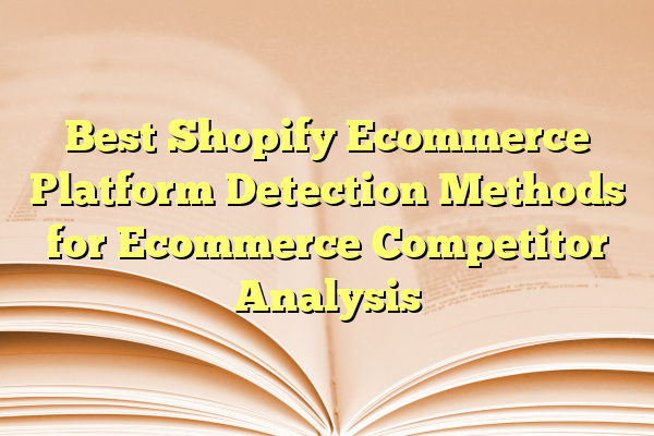 Best Shopify Ecommerce Platform Detection Methods for Ecommerce Competitor Analysis