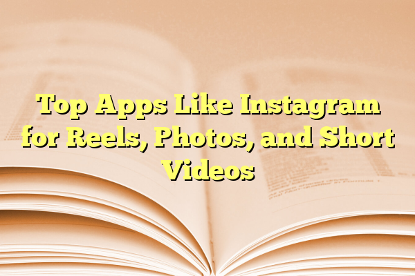 Top Apps Like Instagram for Reels, Photos, and Short Videos