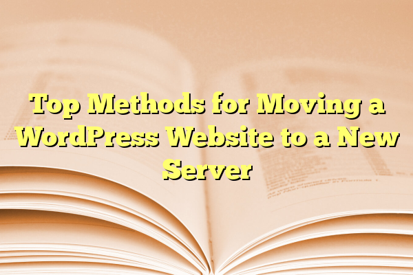 Top Methods for Moving a WordPress Website to a New Server