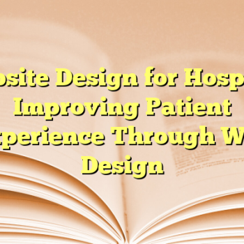Website Design for Hospital: Improving Patient Experience Through Web Design