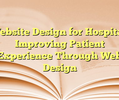 Website Design for Hospital: Improving Patient Experience Through Web Design