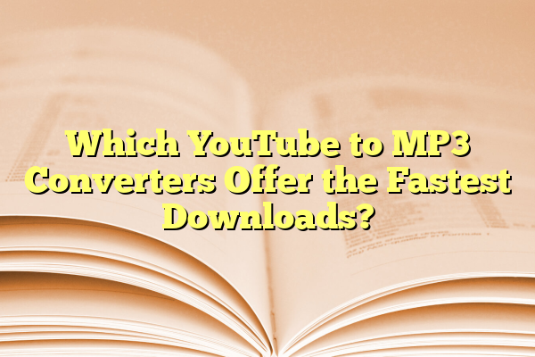 Which YouTube to MP3 Converters Offer the Fastest Downloads?