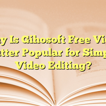 Why Is Gihosoft Free Video Cutter Popular for Simple Video Editing?
