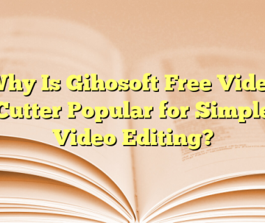 Why Is Gihosoft Free Video Cutter Popular for Simple Video Editing?